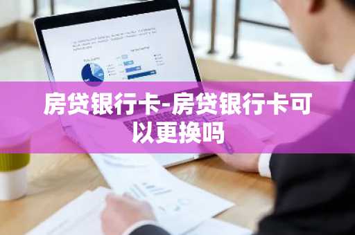 房贷银行卡-房贷银行卡可以更换吗