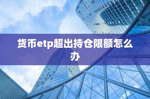 货币etp超出持仓限额怎么办