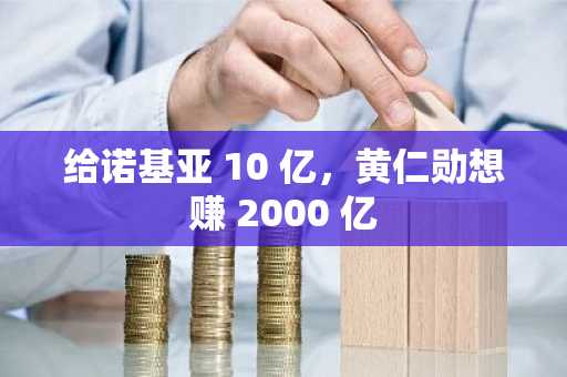 给诺基亚 10 亿，黄仁勋想赚 2000 亿