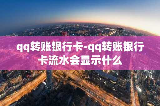 qq转账银行卡-qq转账银行卡流水会显示什么