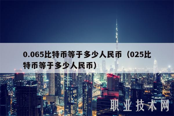 0.065比特币等于多少人民币（025比特币等于多少人民币）