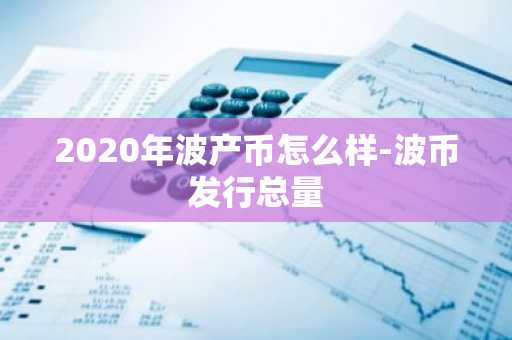 2020年波产币怎么样-波币发行总量