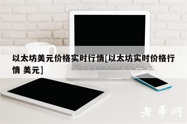 以太坊美元价格实时行情[以太坊实时价格行情 美元]