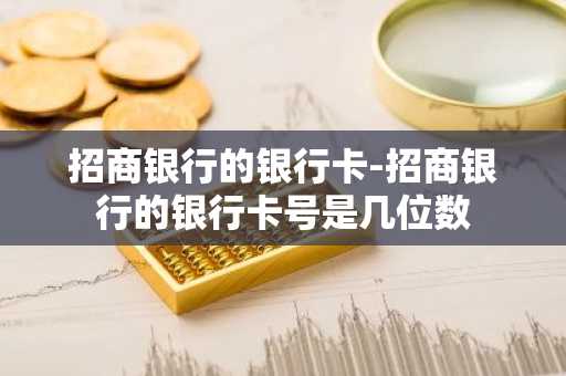 招商银行的银行卡-招商银行的银行卡号是几位数