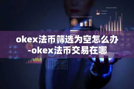 okex法币筛选为空怎么办-okex法币交易在哪