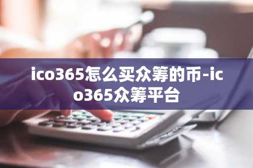 ico365怎么买众筹的币-ico365众筹平台