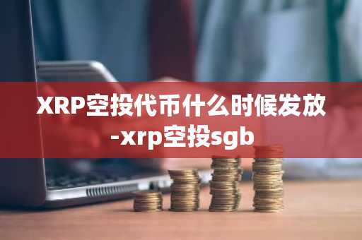 XRP空投代币什么时候发放-xrp空投sgb