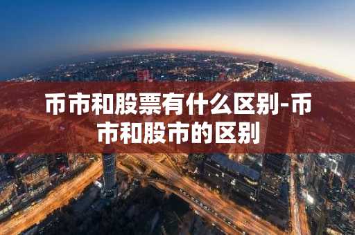 币市和股票有什么区别-币市和股市的区别