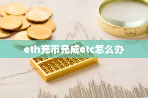 eth充币充成etc怎么办