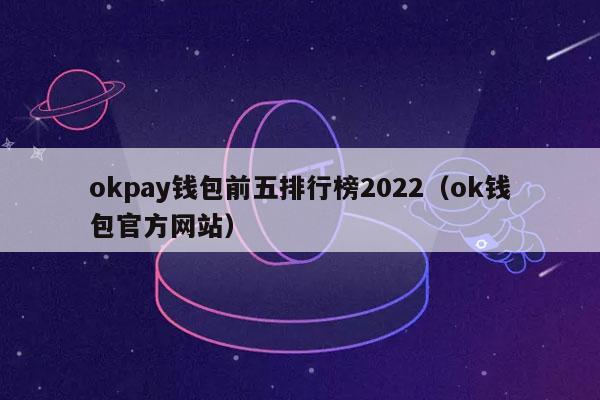 okpay钱包前五排行榜2022（ok钱包官方网站）