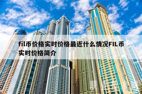 fil币价格实时价格最近什么情况FIL币实时价格简介