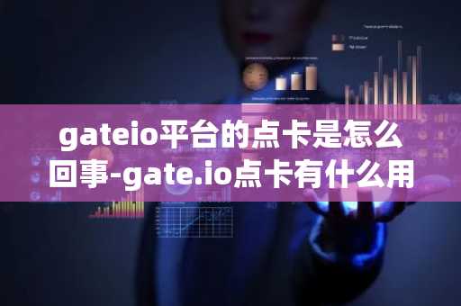 gateio平台的点卡是怎么回事-gate.io点卡有什么用