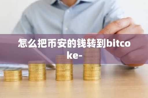 怎么把币安的钱转到bitcoke-