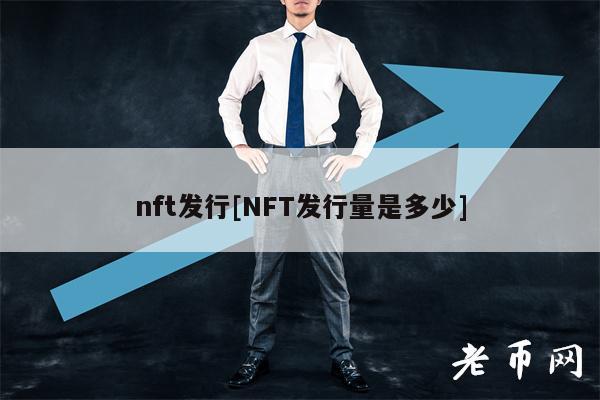 nft发行[NFT发行量是多少]