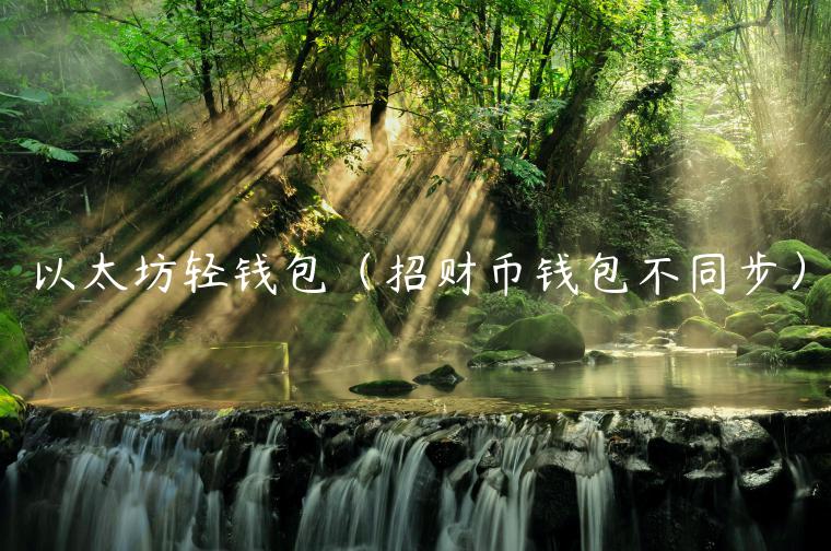 以太坊轻钱包（招财币钱包不同步）