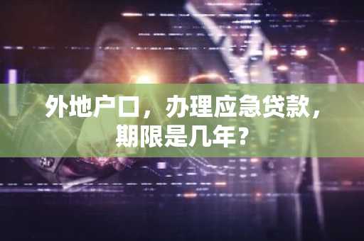 外地户口，办理应急贷款，期限是几年？