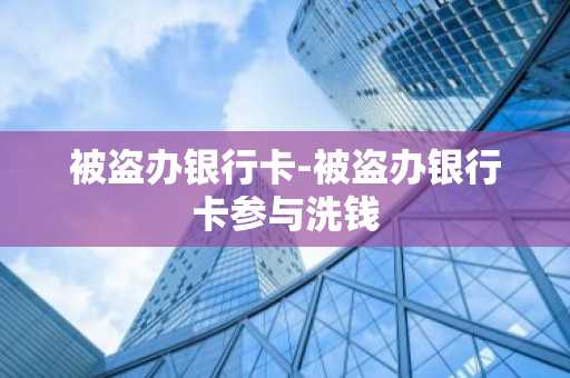 被盗办银行卡-被盗办银行卡参与洗钱