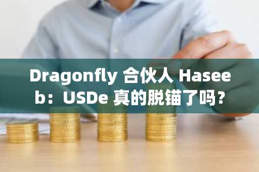 Dragonfly 合伙人 Haseeb：USDe 真的脱锚了吗？