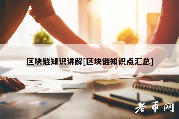 区块链知识讲解[区块链知识点汇总]