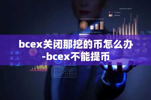 bcex关闭那挖的币怎么办-bcex不能提币