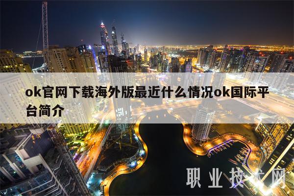 ok官网下载海外版最近什么情况ok国际平台简介