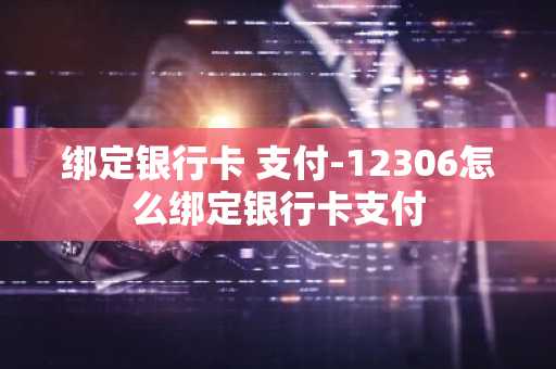 绑定银行卡 支付-12306怎么绑定银行卡支付