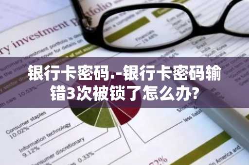 银行卡密码.-银行卡密码输错3次被锁了怎么办?