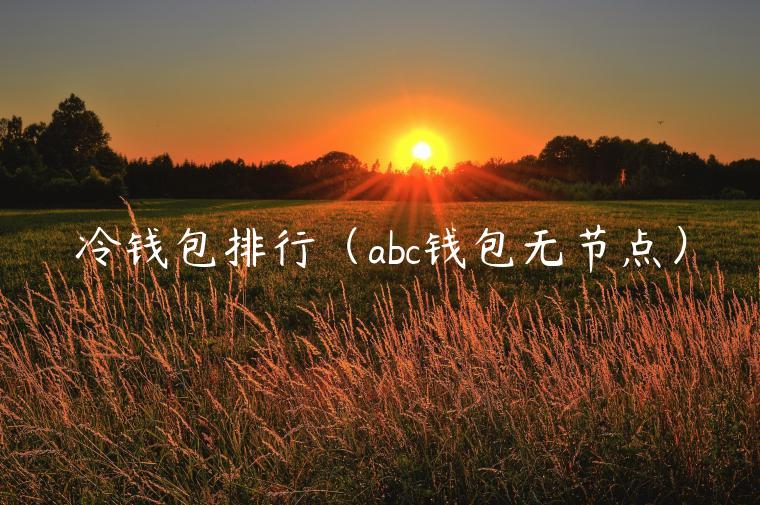 冷钱包排行(abc钱包无节点)