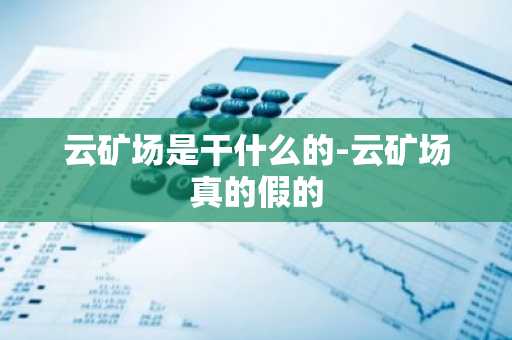 云矿场是干什么的-云矿场真的假的