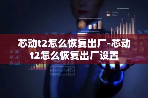 芯动t2怎么恢复出厂-芯动t2怎么恢复出厂设置