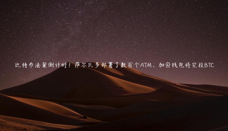 比特币法案倒计时！萨尔瓦多部署了数百个ATM、加密钱包将空投BTC