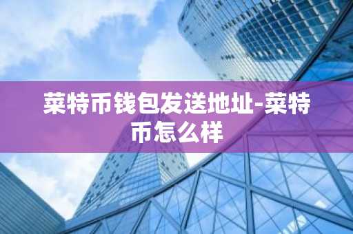 菜特币钱包发送地址-菜特币怎么样