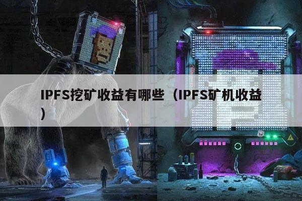IPFS挖矿收益有哪些（IPFS矿机收益）