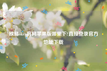 欧意交易平台app下载2022-欧意ok官网苹果版哪里下