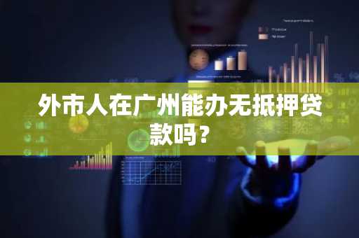 外市人在广州能办无抵押贷款吗？