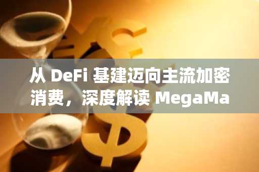 从 DeFi 基建迈向主流加密消费，深度解读 MegaMafia 2.0 首批 11 个创新项目