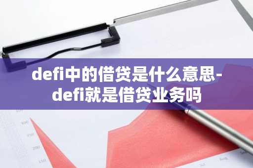 defi中的借贷是什么意思-defi就是借贷业务吗