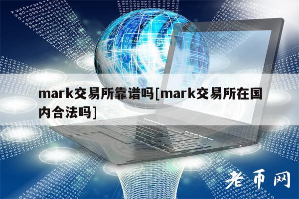 mark交易所靠谱吗[mark交易所在国内合法吗]