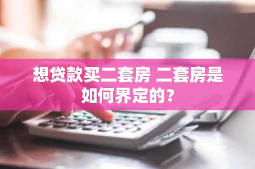 想贷款买二套房 二套房是如何界定的？