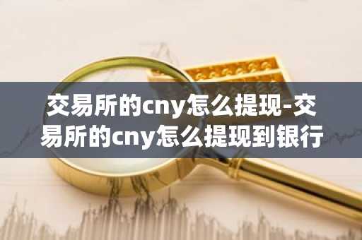 交易所的cny怎么提现-交易所的cny怎么提现到银行卡