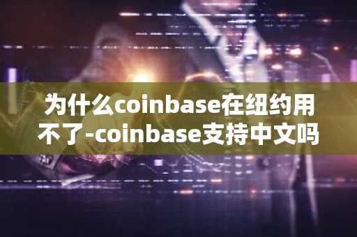 为什么coinbase在纽约用不了-coinbase支持中文吗