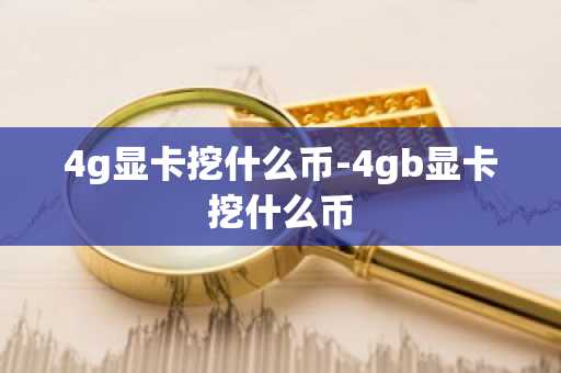 4g显卡挖什么币-4gb显卡挖什么币