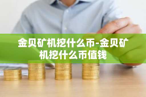 金贝矿机挖什么币-金贝矿机挖什么币值钱