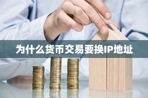 为什么货币交易要换IP地址