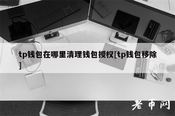 tp钱包在哪里清理钱包授权[tp钱包移除]