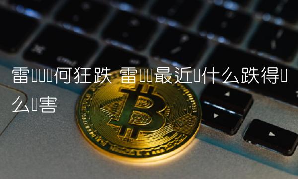 雷达币最近为什么跌得这么厉害