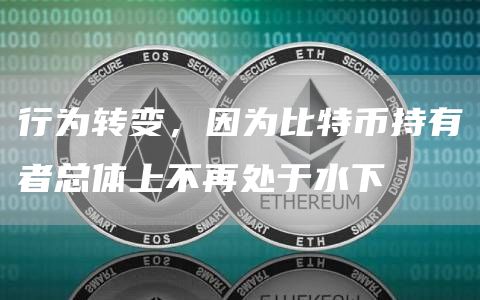行为转变,因为比特币持有者总体上不再处于水下