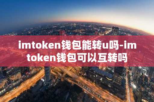 imtoken钱包能转u吗-imtoken钱包可以互转吗