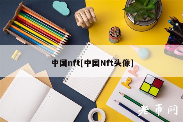 中国nft[中国Nft头像]
