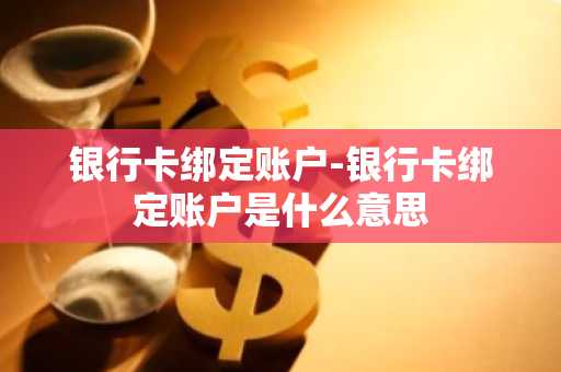 银行卡绑定账户-银行卡绑定账户是什么意思